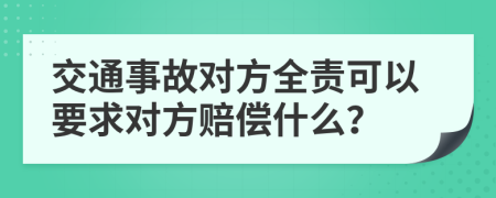 交通事故对方全责可以要求对方赔偿什么？