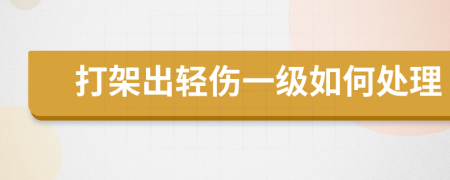 打架出轻伤一级如何处理