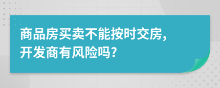 商品房买卖不能按时交房, 开发商有风险吗?
