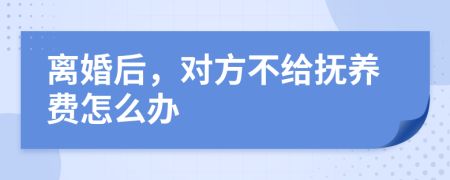 离婚后，对方不给抚养费怎么办