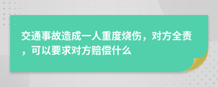 交通事故造成一人重度烧伤，对方全责，可以要求对方赔偿什么