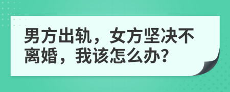 男方出轨，女方坚决不离婚，我该怎么办？