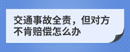 交通事故全责，但对方不肯赔偿怎么办