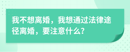 我不想离婚，我想通过法律途径离婚，要注意什么？