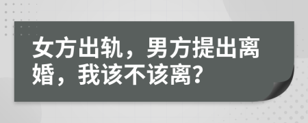 女方出轨，男方提出离婚，我该不该离？