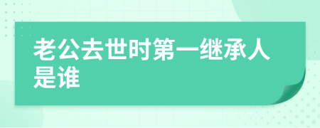 老公去世时第一继承人是谁
