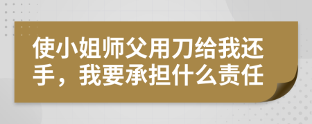 使小姐师父用刀给我还手，我要承担什么责任