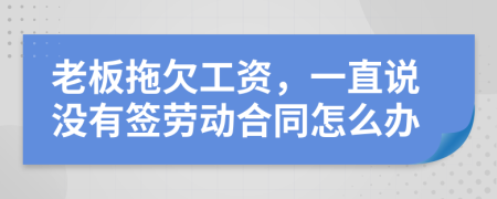 老板拖欠工资，一直说没有签劳动合同怎么办