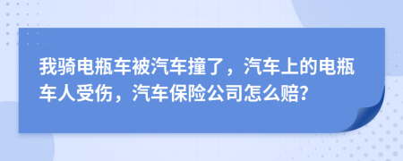 我骑电瓶车被汽车撞了，汽车上的电瓶车人受伤，汽车保险公司怎么赔？