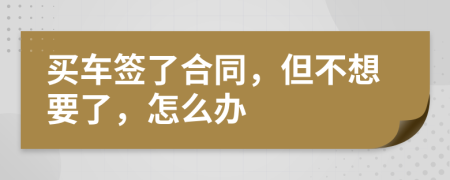 买车签了合同，但不想要了，怎么办