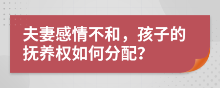 夫妻感情不和，孩子的抚养权如何分配？