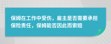 保姆在工作中受伤，雇主是否需要承担保险责任，保姆能否因此而索赔