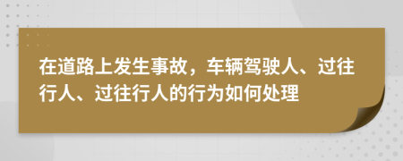 在道路上发生事故，车辆驾驶人、过往行人、过往行人的行为如何处理