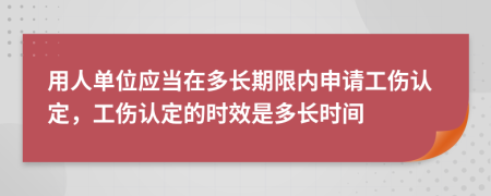 用人单位应当在多长期限内申请工伤认定，工伤认定的时效是多长时间