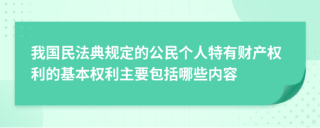 我国民法典规定的公民个人特有财产权利的基本权利主要包括哪些内容