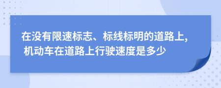 在没有限速标志、标线标明的道路上, 机动车在道路上行驶速度是多少