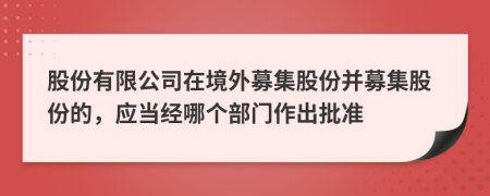 股份有限公司在境外募集股份并募集股份的，应当经哪个部门作出批准