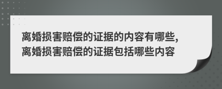 离婚损害赔偿的证据的内容有哪些, 离婚损害赔偿的证据包括哪些内容