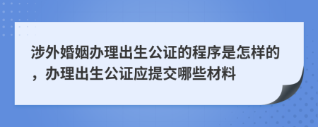 涉外婚姻办理出生公证的程序是怎样的，办理出生公证应提交哪些材料