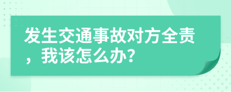 发生交通事故对方全责，我该怎么办？