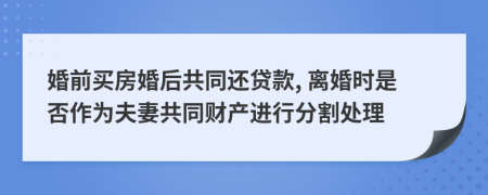 婚前买房婚后共同还贷款, 离婚时是否作为夫妻共同财产进行分割处理