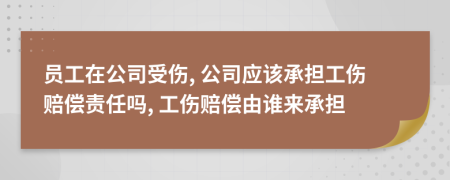 员工在公司受伤, 公司应该承担工伤赔偿责任吗, 工伤赔偿由谁来承担
