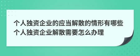 个人独资企业的应当解散的情形有哪些个人独资企业解散需要怎么办理