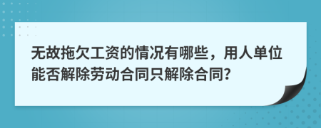 无故拖欠工资的情况有哪些，用人单位能否解除劳动合同只解除合同？