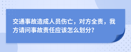 交通事故造成人员伤亡，对方全责，我方请问事故责任应该怎么划分？