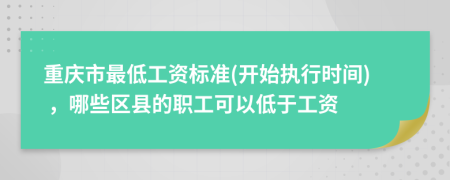 重庆市最低工资标准(开始执行时间) ，哪些区县的职工可以低于工资