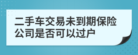 二手车交易未到期保险公司是否可以过户