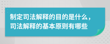 制定司法解释的目的是什么，司法解释的基本原则有哪些