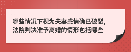 哪些情况下视为夫妻感情确已破裂, 法院判决准予离婚的情形包括哪些