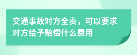 交通事故对方全责，可以要求对方给予赔偿什么费用