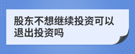 股东不想继续投资可以退出投资吗