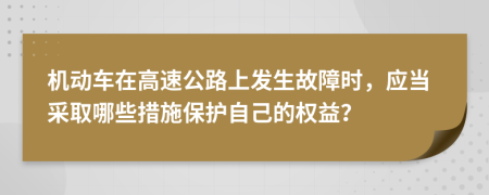 机动车在高速公路上发生故障时，应当采取哪些措施保护自己的权益？