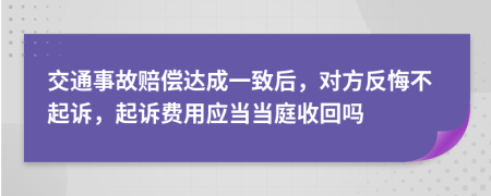 交通事故赔偿达成一致后，对方反悔不起诉，起诉费用应当当庭收回吗