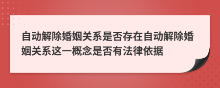 自动解除婚姻关系是否存在自动解除婚姻关系这一概念是否有法律依据