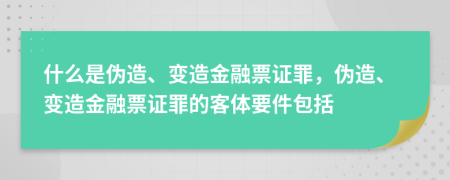 什么是伪造、变造金融票证罪，伪造、变造金融票证罪的客体要件包括
