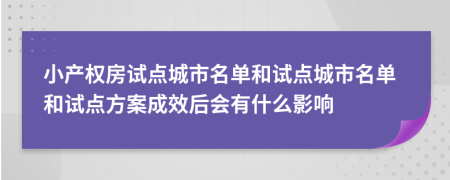 小产权房试点城市名单和试点城市名单和试点方案成效后会有什么影响