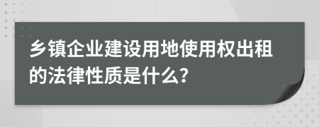 乡镇企业建设用地使用权出租的法律性质是什么？