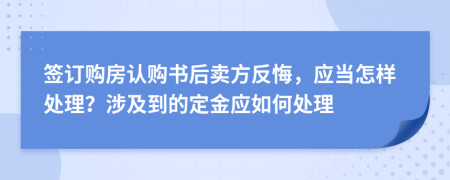 签订购房认购书后卖方反悔，应当怎样处理？涉及到的定金应如何处理