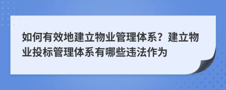 如何有效地建立物业管理体系？建立物业投标管理体系有哪些违法作为