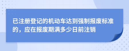 已注册登记的机动车达到强制报废标准的，应在报废期满多少日前注销