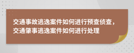 交通事故逃逸案件如何进行预查侦查，交通肇事逃逸案件如何进行处理