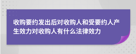 收购要约发出后对收购人和受要约人产生效力对收购人有什么法律效力