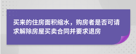 买来的住房面积缩水，购房者是否可请求解除房屋买卖合同并要求退房