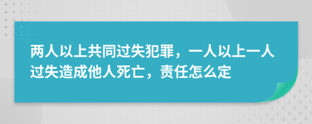 两人以上共同过失犯罪，一人以上一人过失造成他人死亡，责任怎么定