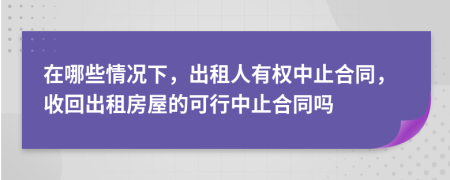 在哪些情况下，出租人有权中止合同，收回出租房屋的可行中止合同吗