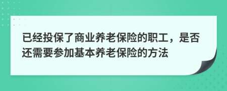 已经投保了商业养老保险的职工，是否还需要参加基本养老保险的方法